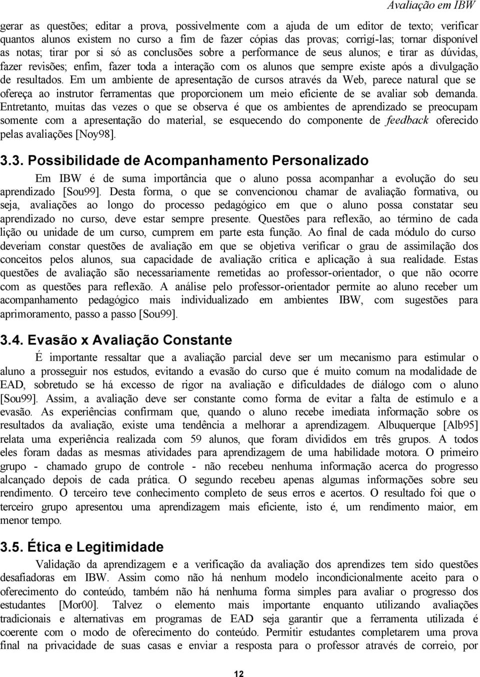 resultados. Em um ambiente de apresentação de cursos através da Web, parece natural que se ofereça ao instrutor ferramentas que proporcionem um meio eficiente de se avaliar sob demanda.