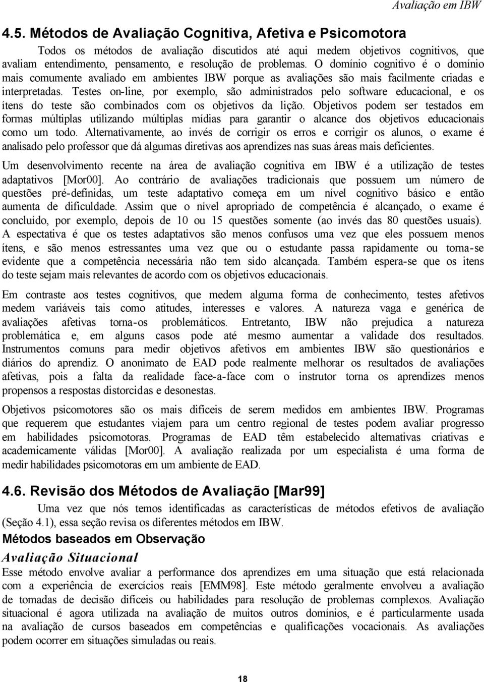 Testes on-line, por exemplo, são administrados pelo software educacional, e os ítens do teste são combinados com os objetivos da lição.