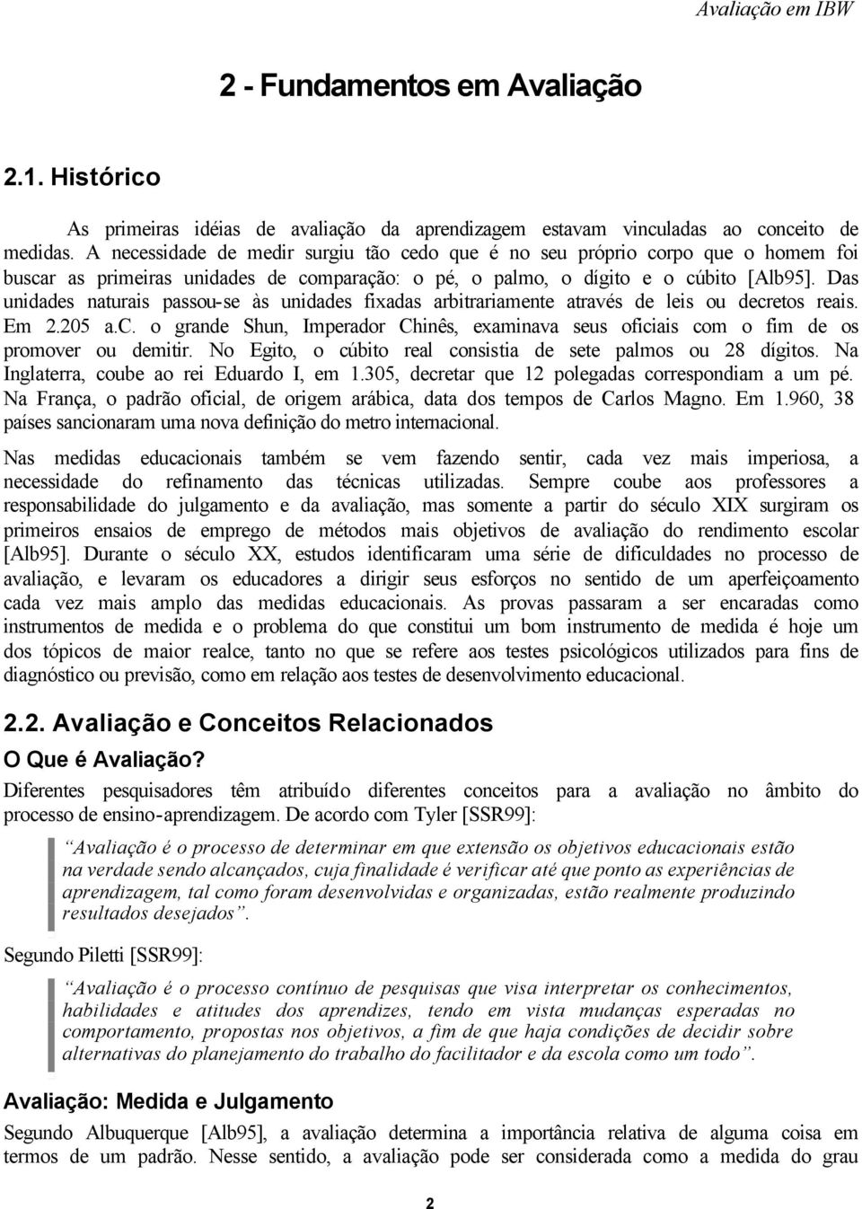 Das unidades naturais passou-se às unidades fixadas arbitrariamente através de leis ou decretos reais. Em 2.205 a.c. o grande Shun, Imperador Chinês, examinava seus oficiais com o fim de os promover ou demitir.