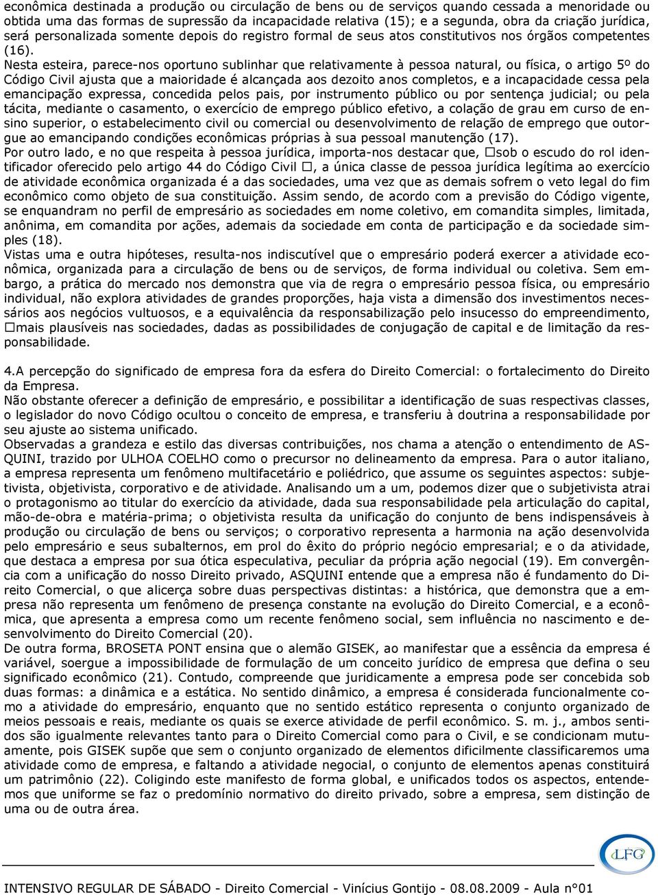 Nesta esteira, parece-nos oportuno sublinhar que relativamente à pessoa natural, ou física, o artigo 5º do Código Civil ajusta que a maioridade é alcançada aos dezoito anos completos, e a