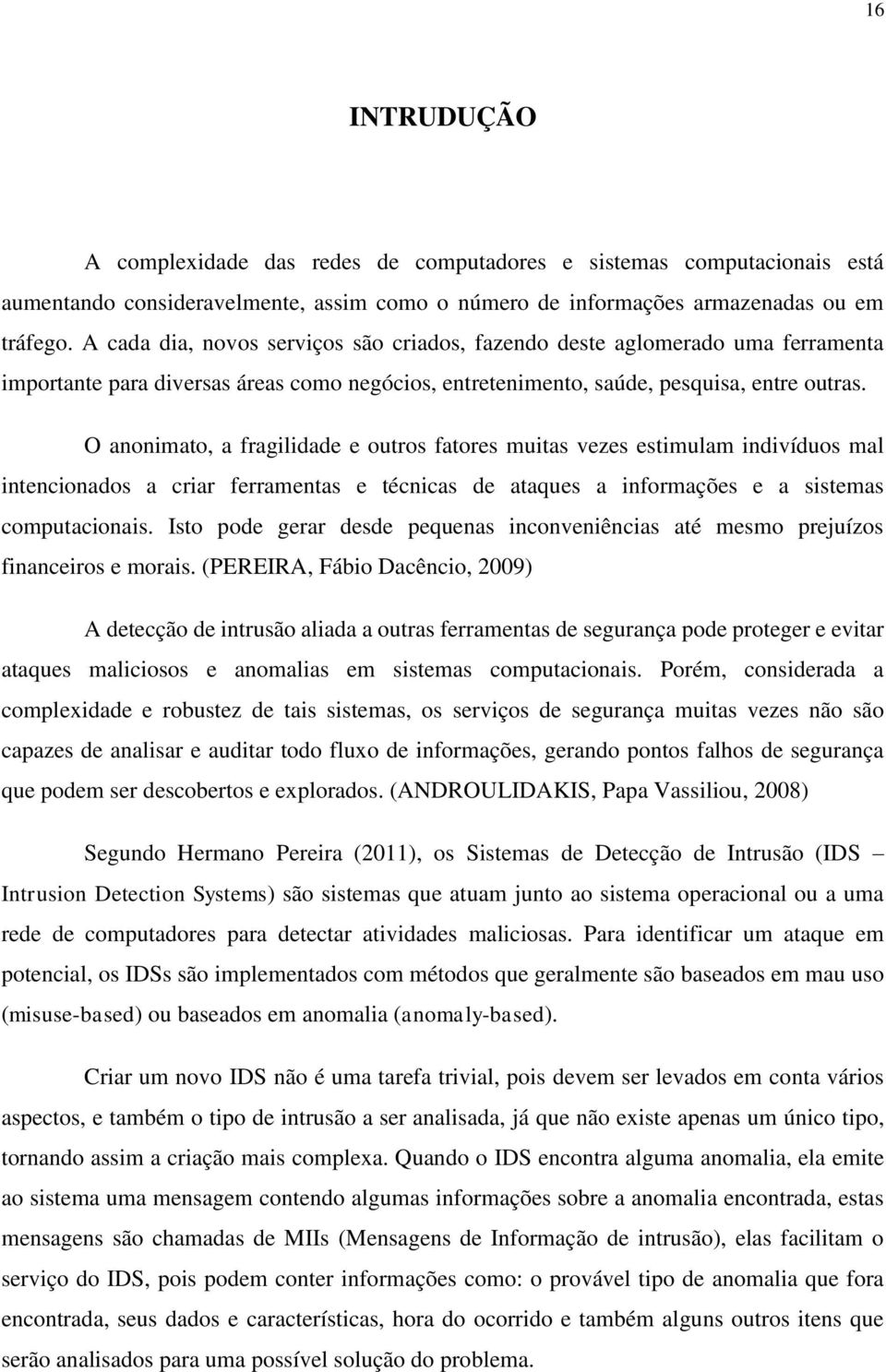 O anonimato, a fragilidade e outros fatores muitas vezes estimulam indivíduos mal intencionados a criar ferramentas e técnicas de ataques a informações e a sistemas computacionais.