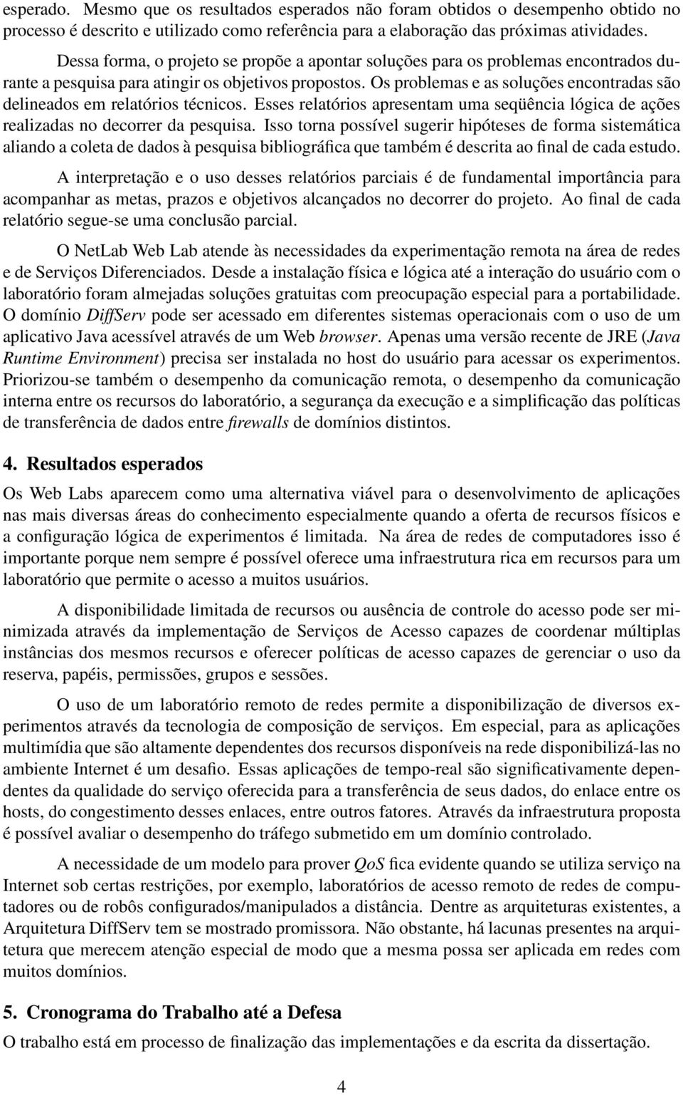 Os problemas e as soluções encontradas são delineados em relatórios técnicos. Esses relatórios apresentam uma seqüência lógica de ações realizadas no decorrer da pesquisa.