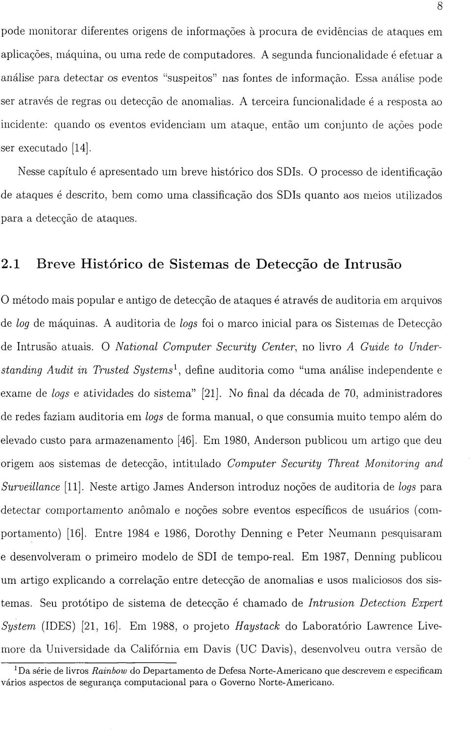 A terceira funcionalidade é a resposta ao incidente: quando os eventos evidenciam um ataque, então um conjunto de ações pode ser executado [14].