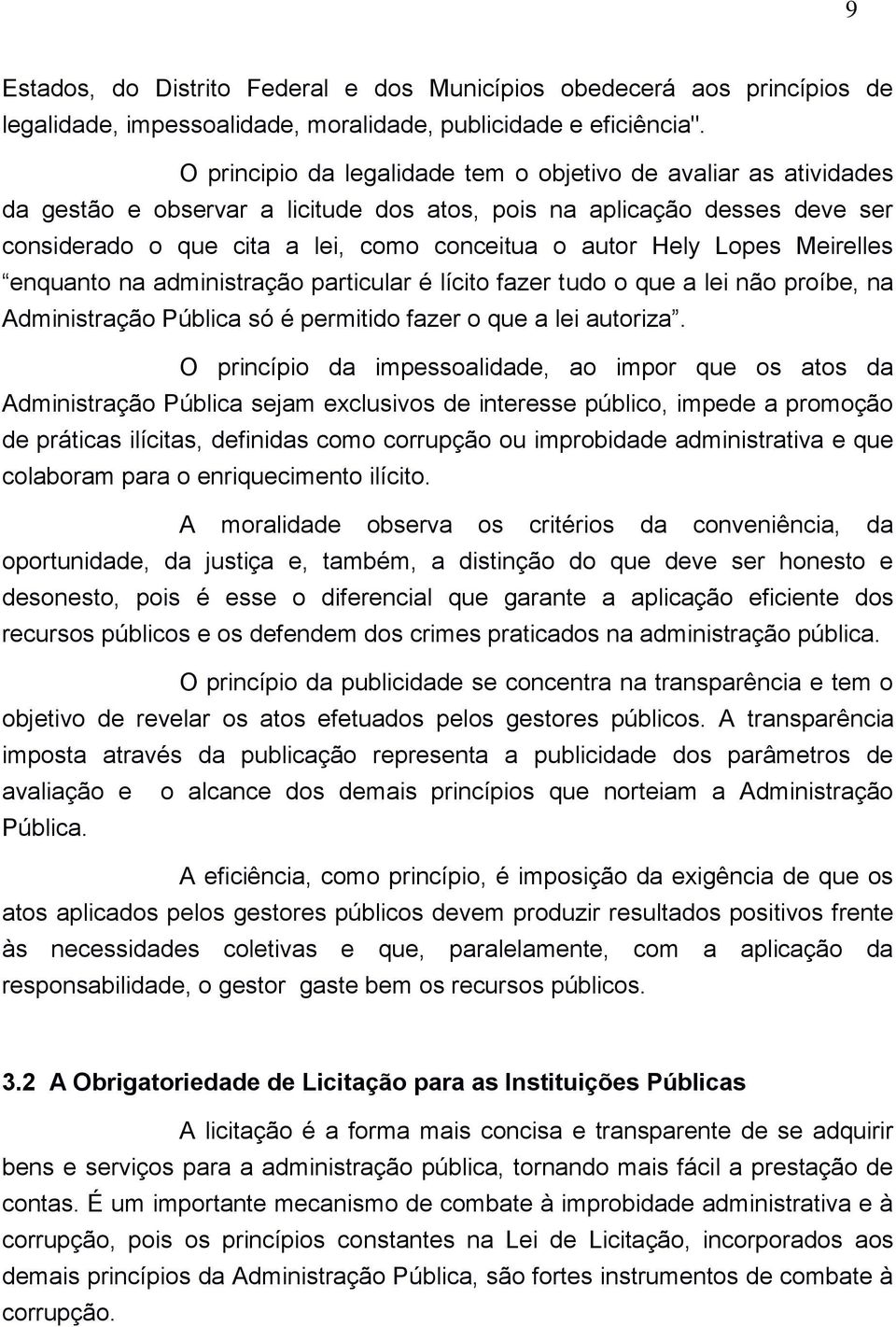 Lopes Meirelles enquanto na administração particular é lícito fazer tudo o que a lei não proíbe, na Administração Pública só é permitido fazer o que a lei autoriza.