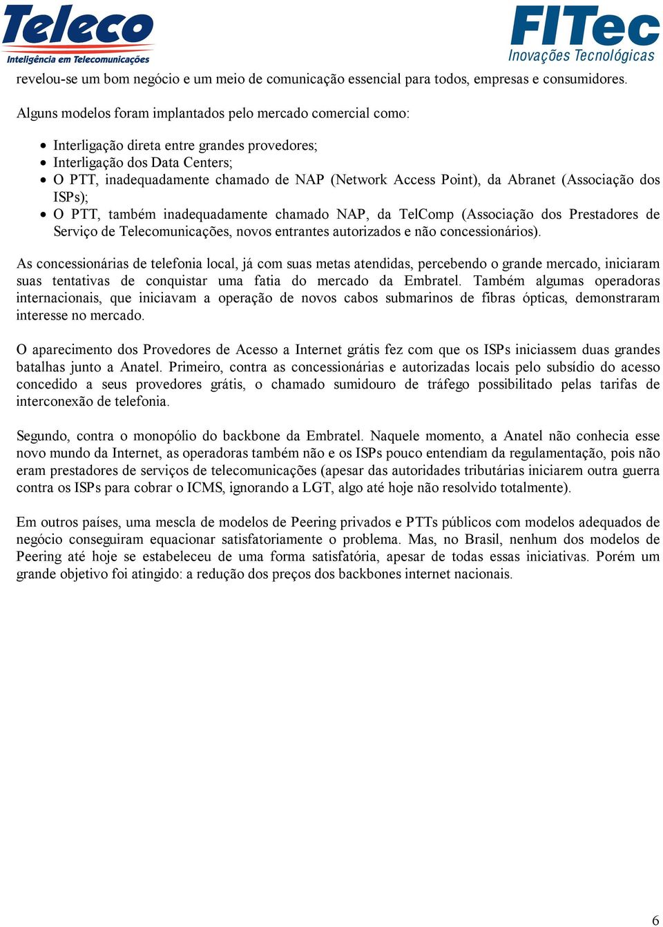 Point), da Abranet (Associação dos ISPs); O PTT, também inadequadamente chamado NAP, da TelComp (Associação dos Prestadores de Serviço de Telecomunicações, novos entrantes autorizados e não