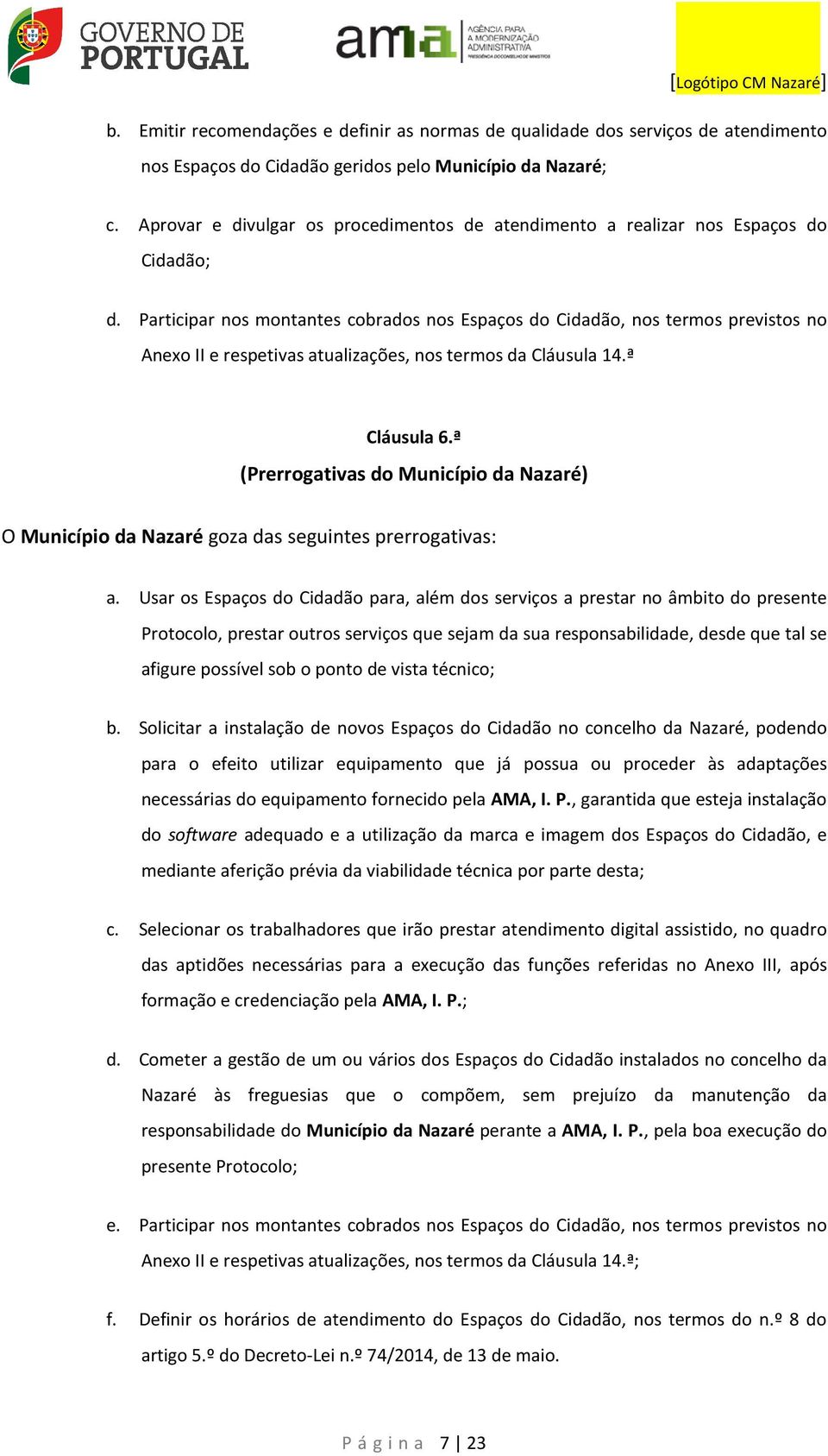 Participar nos montantes cobrados nos Espaços do Cidadão, nos termos previstos no Anexo II e respetivas atualizações, nos termos da Cláusula 14.ª Cláusula 6.