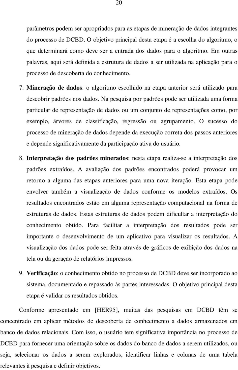 Em outras palavras, aqui será definida a estrutura de dados a ser utilizada na aplicação para o processo de descoberta do conhecimento. 7.