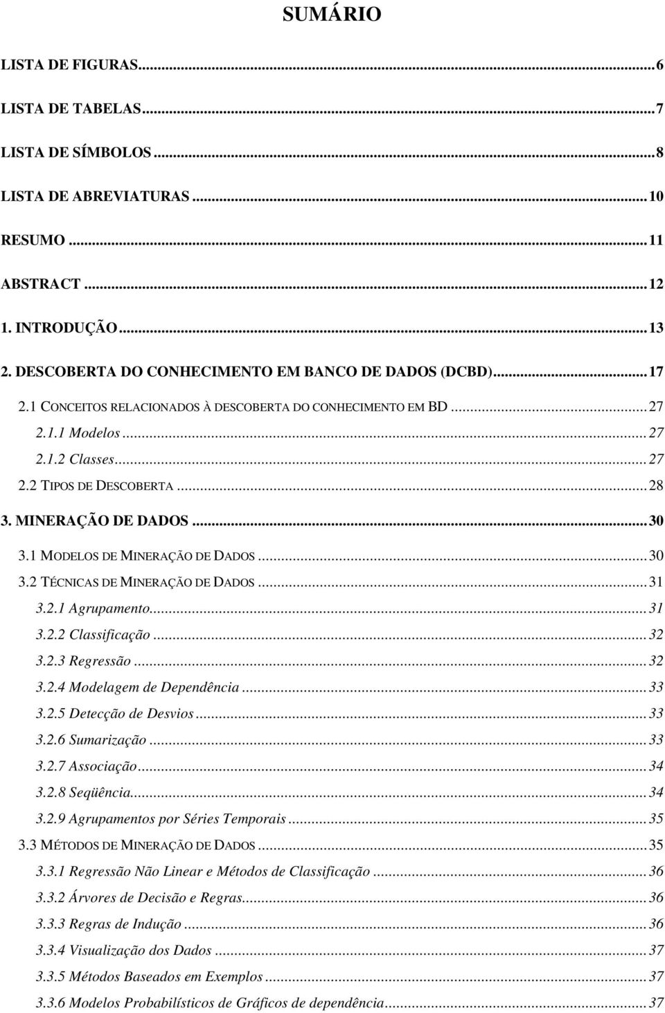 ..30 3.2 TÉCNICAS DE MINERAÇÃO DE DADOS...31 3.2.1 Agrupamento...31 3.2.2 Classificação...32 3.2.3 Regressão...32 3.2.4 Modelagem de Dependência...33 3.2.5 Detecção de Desvios...33 3.2.6 Sumarização.