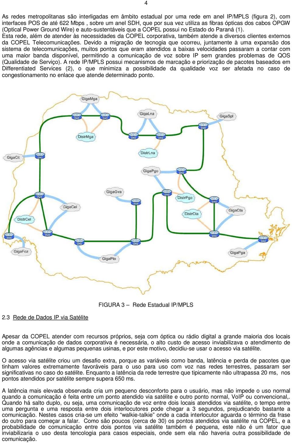 Esta rede, além de atender às necessidades da COPEL corporativa, também atende a diversos clientes externos da COPEL Telecomunicações.