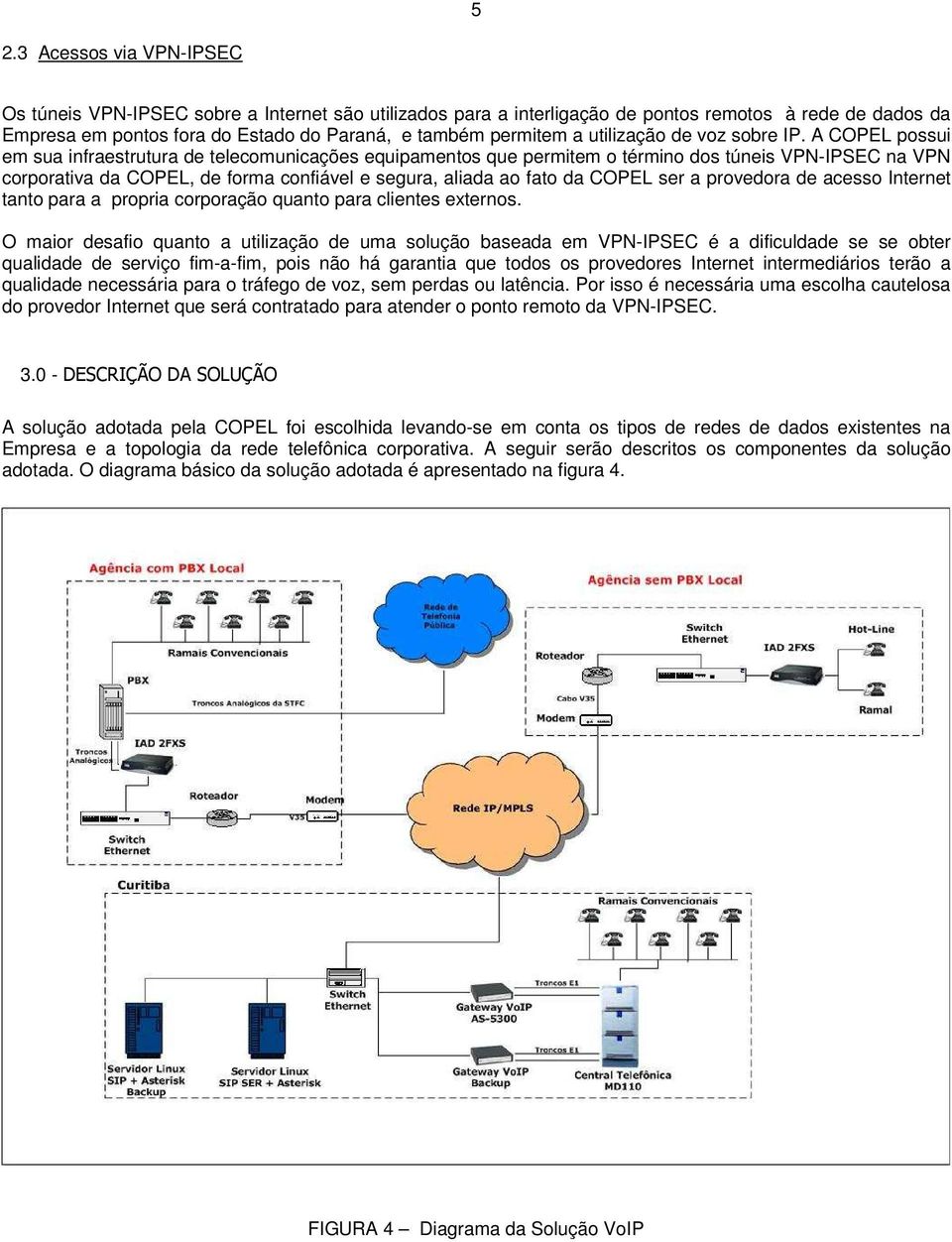 A COPEL possui em sua infraestrutura de telecomunicações equipamentos que permitem o término dos túneis VPN-IPSEC na VPN corporativa da COPEL, de forma confiável e segura, aliada ao fato da COPEL ser