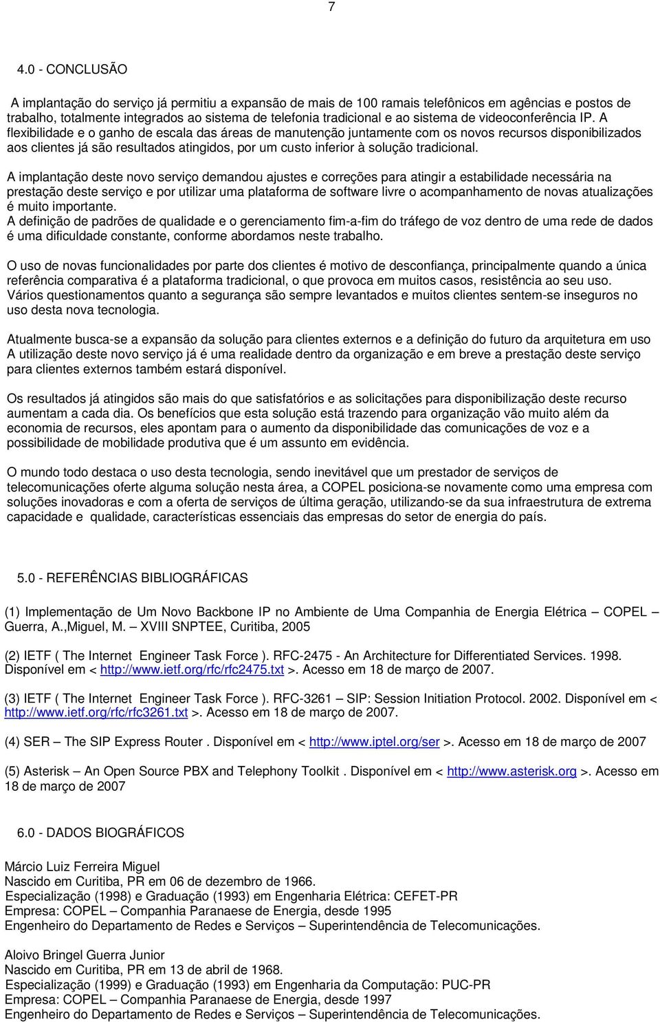 A flexibilidade e o ganho de escala das áreas de manutenção juntamente com os novos recursos disponibilizados aos clientes já são resultados atingidos, por um custo inferior à solução tradicional.