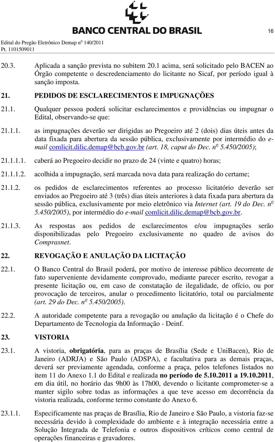 1.1. as impugnações deverão ser dirigidas ao Pregoeiro até 2 (dois) dias úteis antes da data fixada para abertura da sessão pública, exclusivamente por intermédio do e- mail comlicit.dilic.demap@bcb.