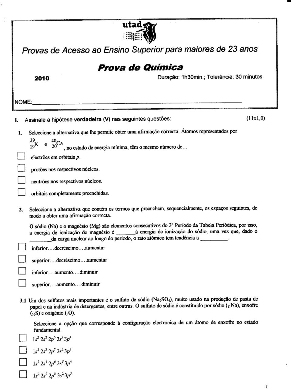 Átomos repres útados poí 39 40^ tó " 20"", o estado de eergia miima, têm o mesmo úrero de... electrões em orbitais p. protões os respectivos úcleos. eutrões os respectivos úcleos.