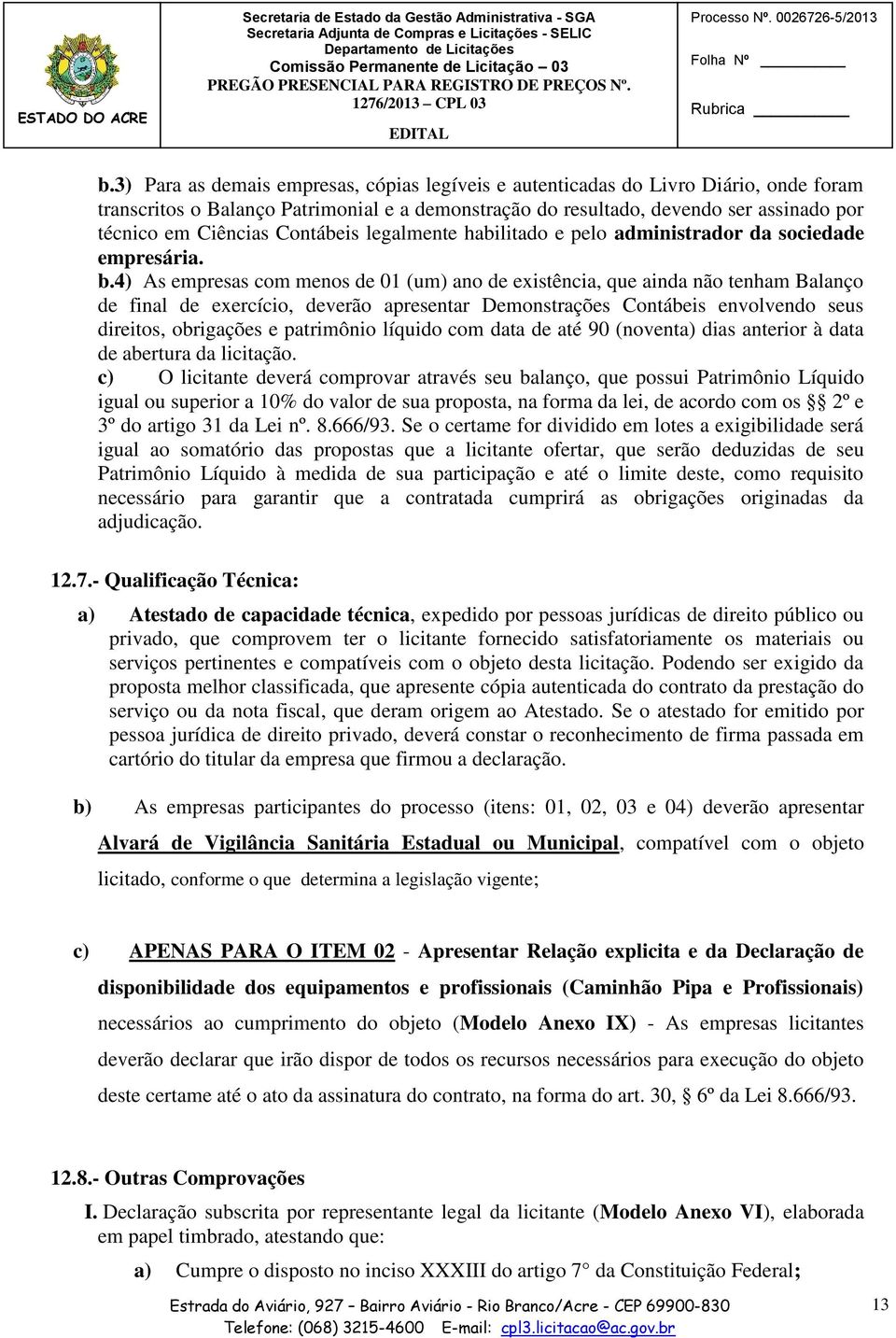 4) As empresas com menos de 01 (um) ano de existência, que ainda não tenham Balanço de final de exercício, deverão apresentar Demonstrações Contábeis envolvendo seus direitos, obrigações e patrimônio