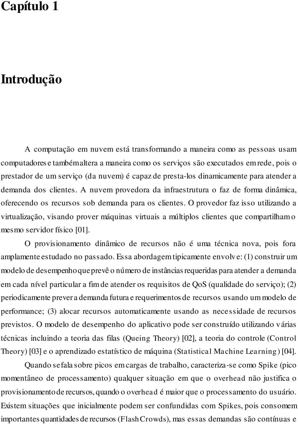 A nuvem provedora da infraestrutura o faz de forma dinâmica, oferecendo os recursos sob demanda para os clientes.