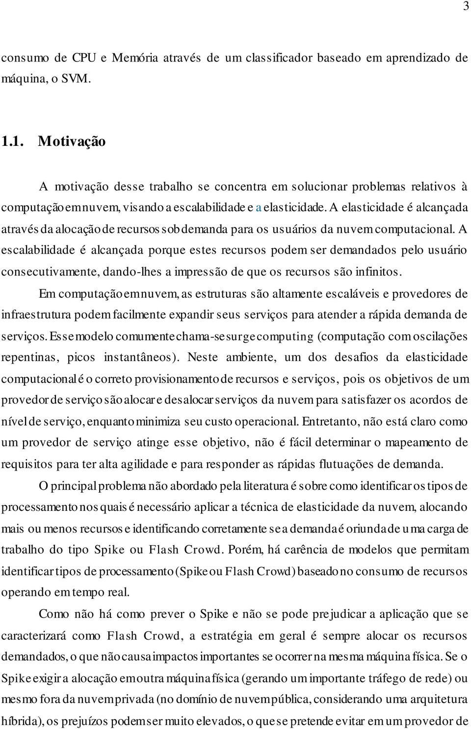 A elasticidade é alcançada através da alocação de recursos sob demanda para os usuários da nuvem computacional.