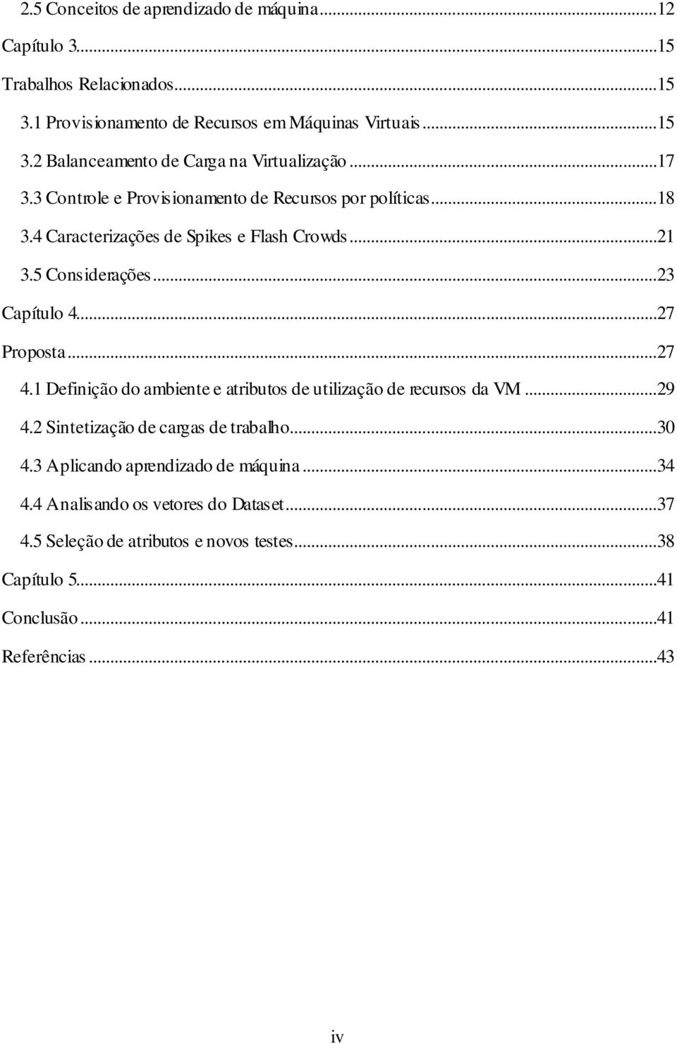 ..27 4.1 Definição do ambiente e atributos de utilização de recursos da VM...29 4.2 Sintetização de cargas de trabalho...30 4.3 Aplicando aprendizado de máquina.