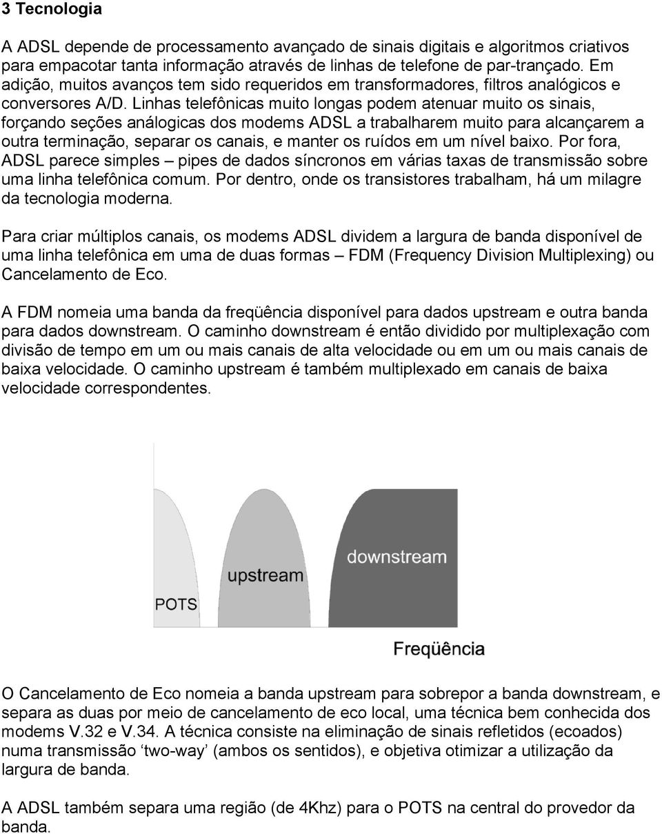 Linhas telefônicas muito longas podem atenuar muito os sinais, forçando seções análogicas dos modems ADSL a trabalharem muito para alcançarem a outra terminação, separar os canais, e manter os ruídos