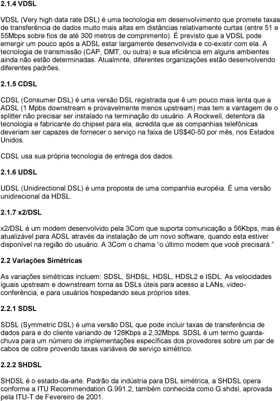 A tecnologia de transmissão (CAP, DMT, ou outra) e sua eficiência em alguns ambientes ainda não estão determinadas. Atualmnte, diferentes organizações estão desenvolvendo diferentes padrões. 2.1.