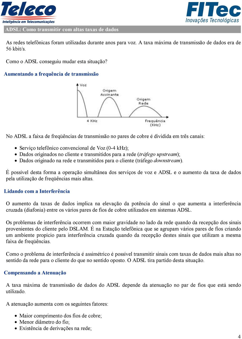 Aumentando a frequência de transmissão No ADSL a faixa de freqüências de transmissão no pares de cobre é dividida em três canais: Serviço telefônico convencional de Voz (0-4 khz); Dados originados no