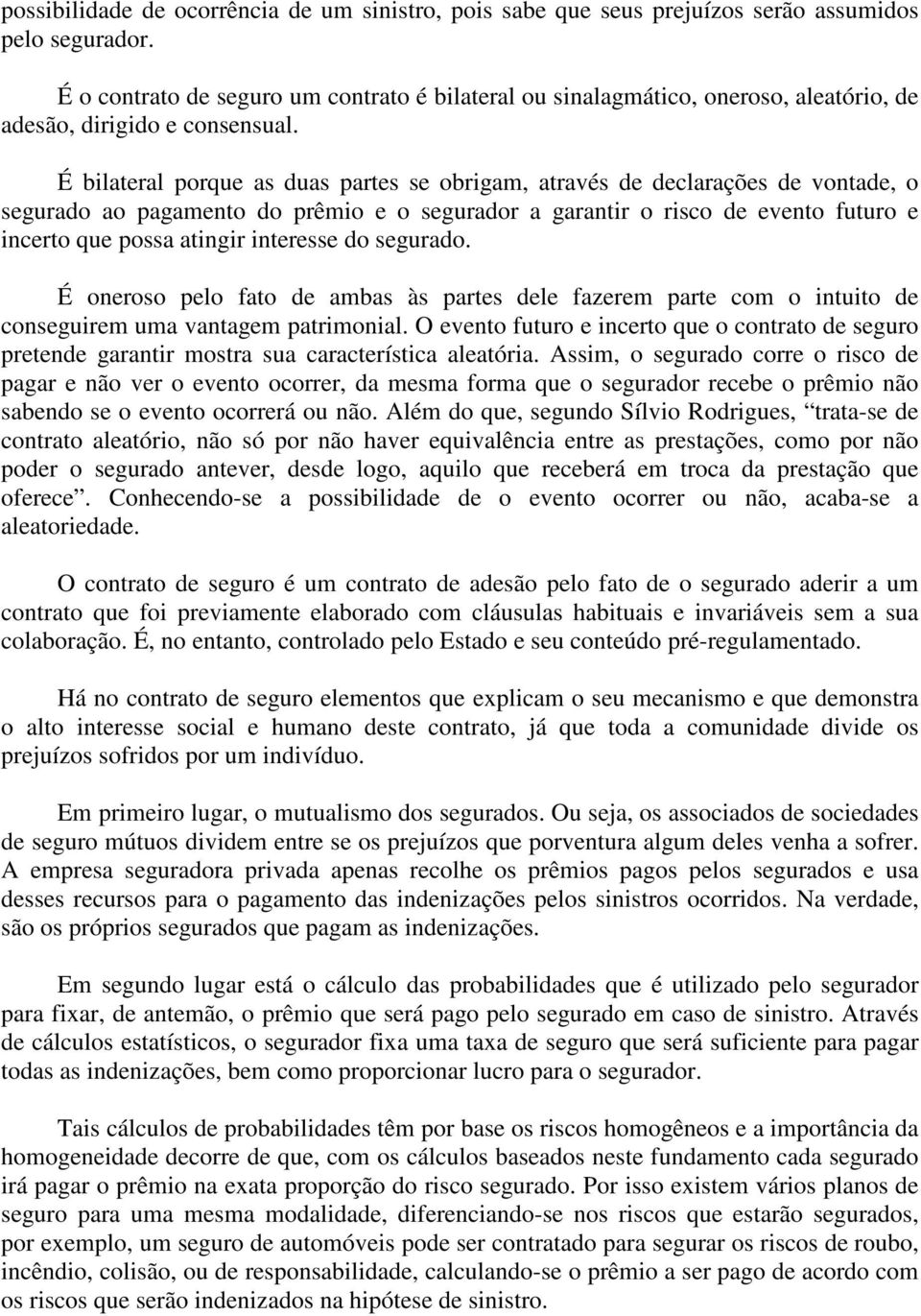 É bilateral porque as duas partes se obrigam, através de declarações de vontade, o segurado ao pagamento do prêmio e o segurador a garantir o risco de evento futuro e incerto que possa atingir