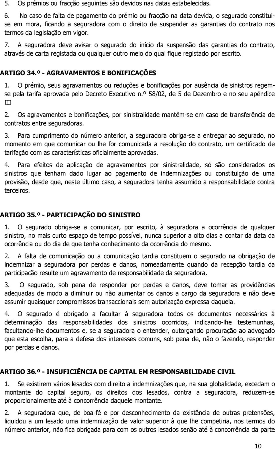 vigor. 7. A seguradora deve avisar o segurado do início da suspensão das garantias do contrato, através de carta registada ou qualquer outro meio do qual fique registado por escrito. ARTIGO 34.