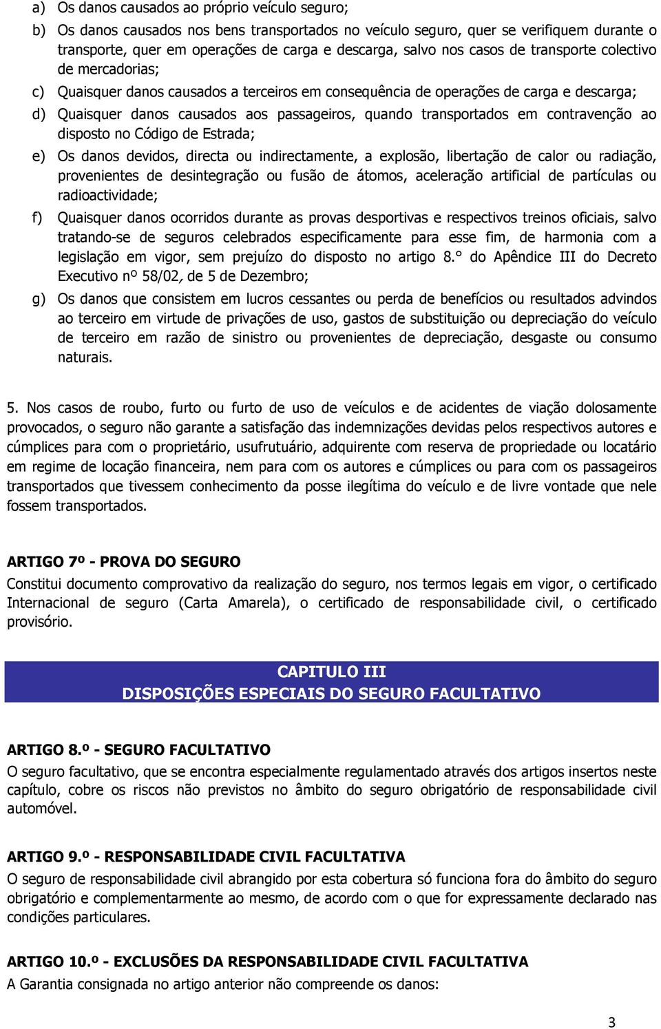 transportados em contravenção ao disposto no Código de Estrada; e) Os danos devidos, directa ou indirectamente, a explosão, libertação de calor ou radiação, provenientes de desintegração ou fusão de