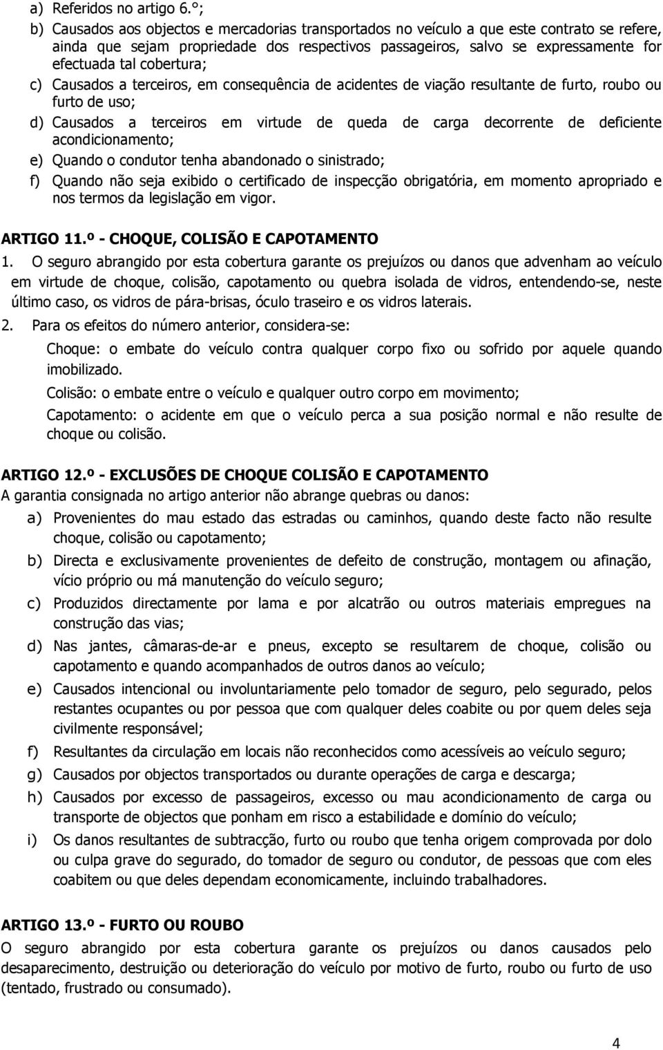 cobertura; c) Causados a terceiros, em consequência de acidentes de viação resultante de furto, roubo ou furto de uso; d) Causados a terceiros em virtude de queda de carga decorrente de deficiente