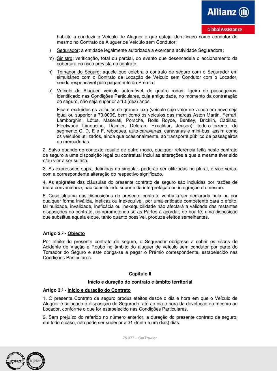 contrato de seguro com o Segurador em simultâneo com o Contrato de Locação de Veiculo sem Condutor com o Locador, sendo responsável pelo pagamento do Prémio; o) Veículo de Aluguer: veículo automóvel,