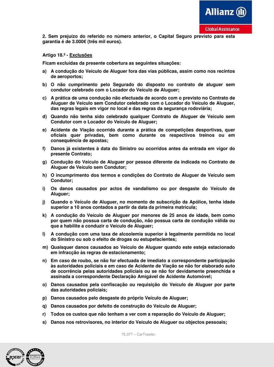 pelo Segurado do disposto no contrato de aluguer sem condutor celebrado com o Locador do Veículo de Aluguer; c) A prática de uma condução não efectuada de acordo com o previsto no Contrato de Aluguer