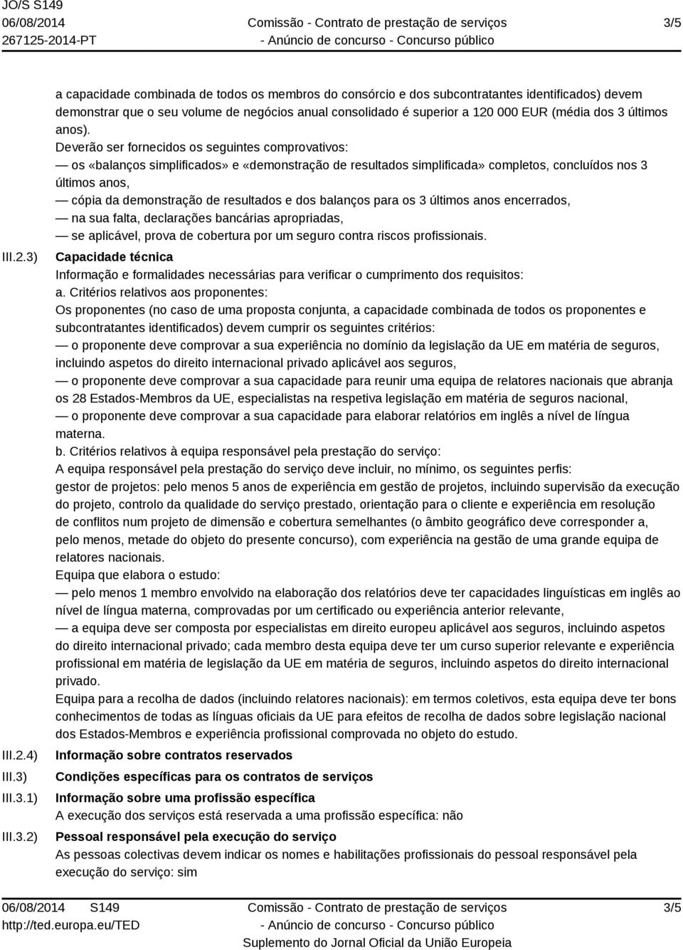 Deverão ser fornecidos os seguintes comprovativos: os «balanços simplificados» e «demonstração de resultados simplificada» completos, concluídos nos 3 últimos anos, cópia da demonstração de