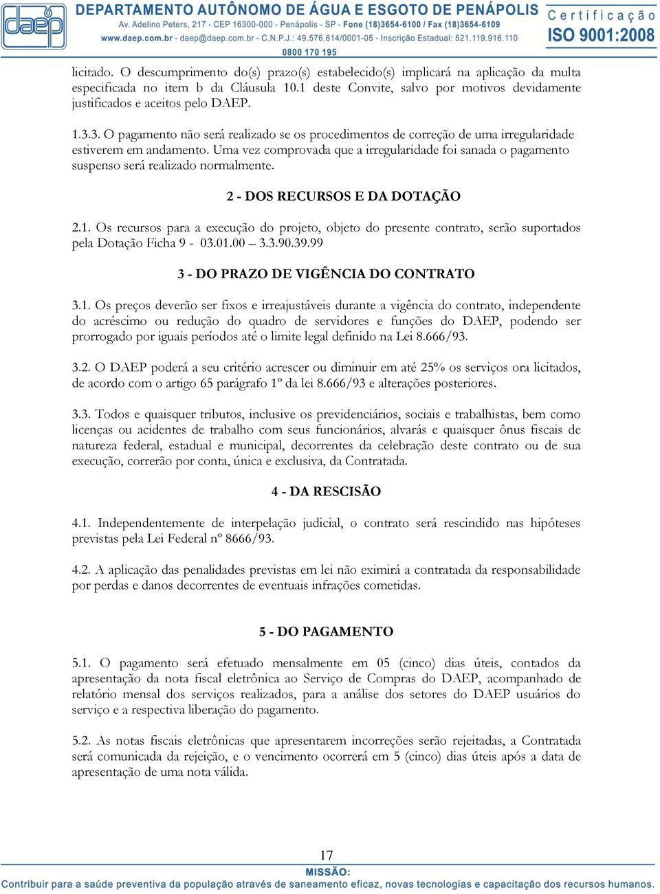 Uma vez comprovada que a irregularidade foi sanada o pagamento suspenso será realizado normalmente. 2 - DOS RECURSOS E DA DOTAÇÃO 2.1.