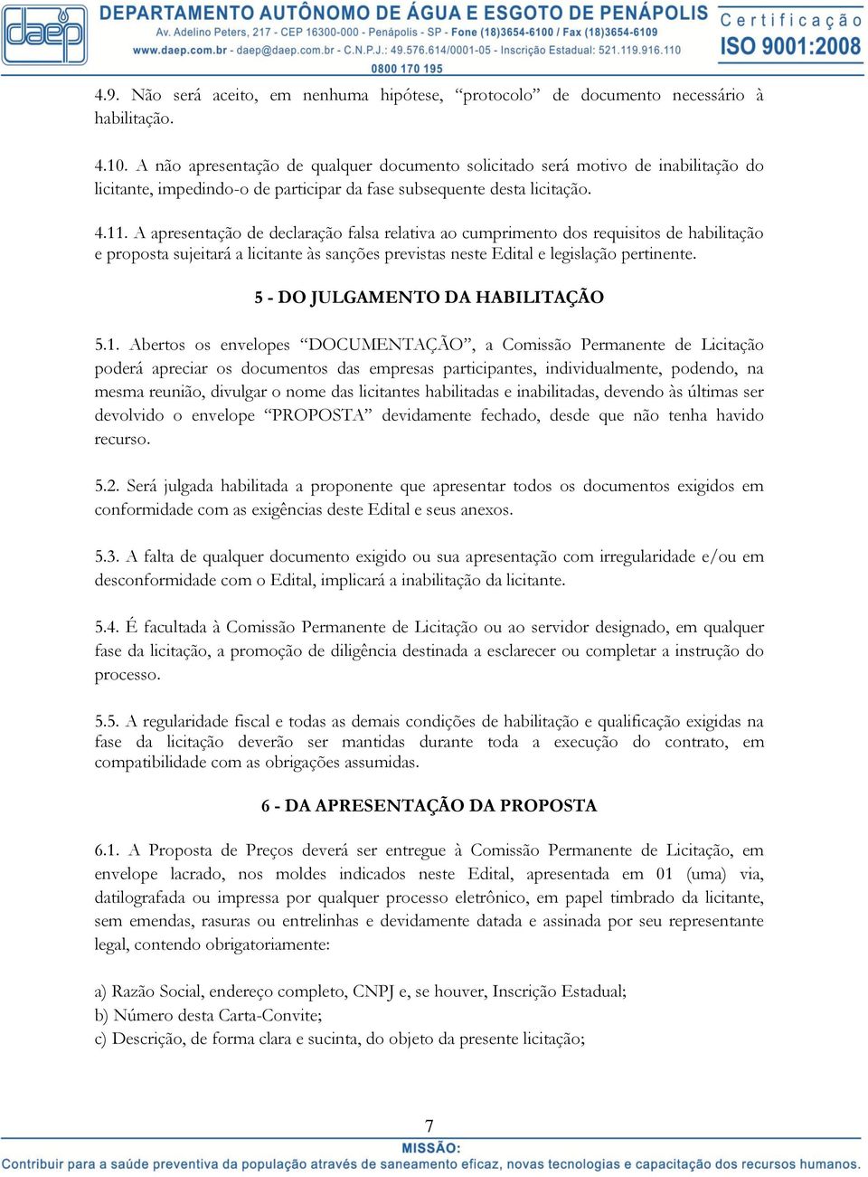 A apresentação de declaração falsa relativa ao cumprimento dos requisitos de habilitação e proposta sujeitará a licitante às sanções previstas neste Edital e legislação pertinente.