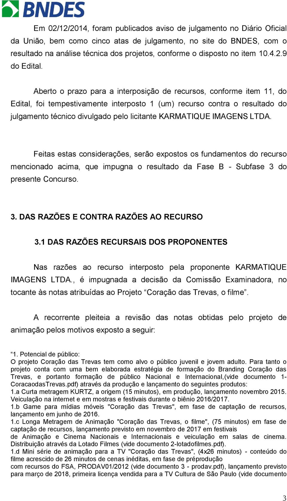 Aberto o prazo para a interposição de recursos, conforme item 11, do Edital, foi tempestivamente interposto 1 (um) recurso contra o resultado do julgamento técnico divulgado pelo licitante KARMATIQUE