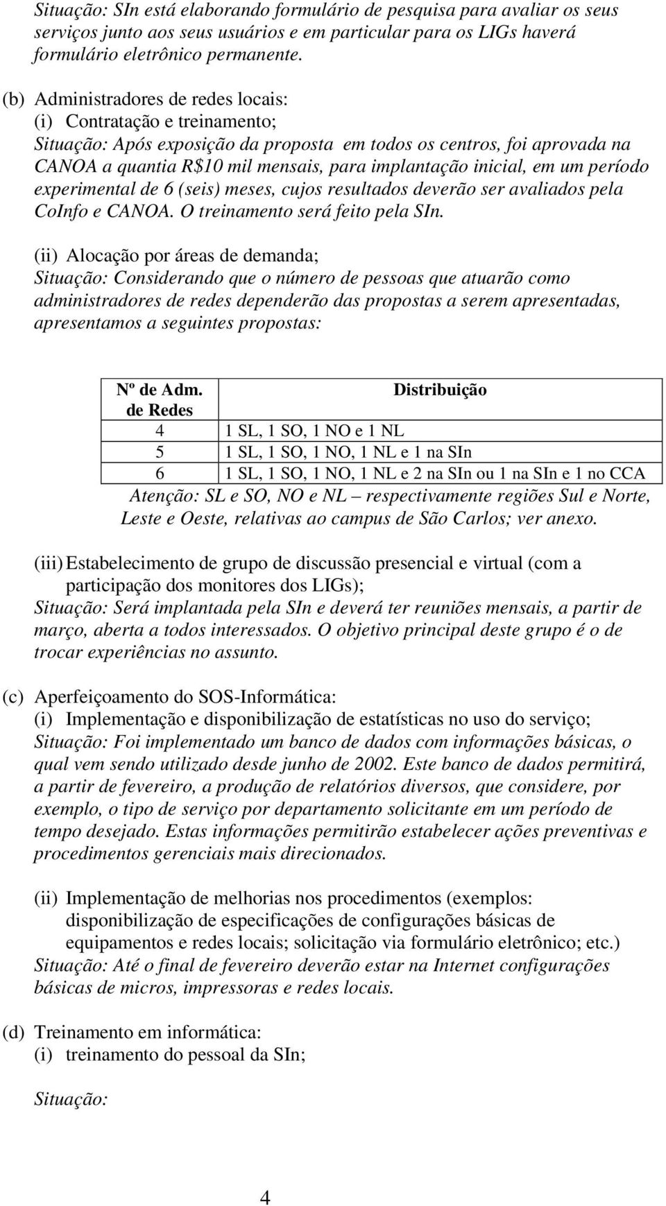 em um período experimental de 6 (seis) meses, cujos resultados deverão ser avaliados pela CoInfo e CAOA. O treinamento será feito pela In.