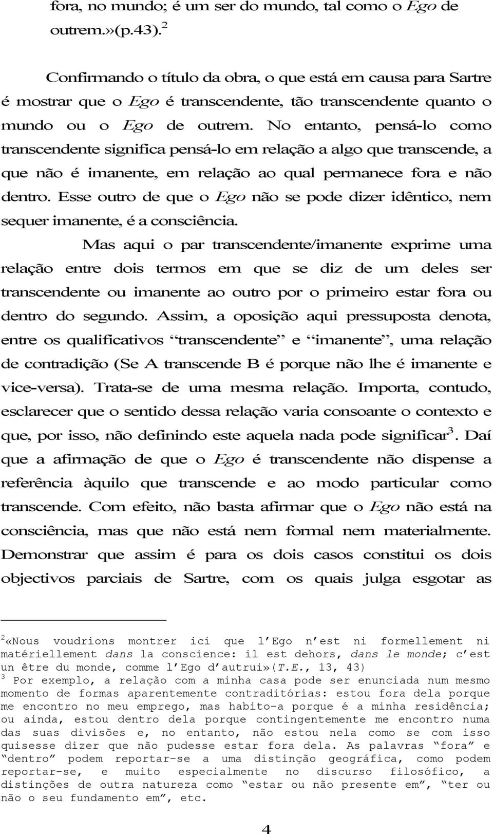 No entanto, pensá-lo como transcendente significa pensá-lo em relação a algo que transcende, a que não é imanente, em relação ao qual permanece fora e não dentro.