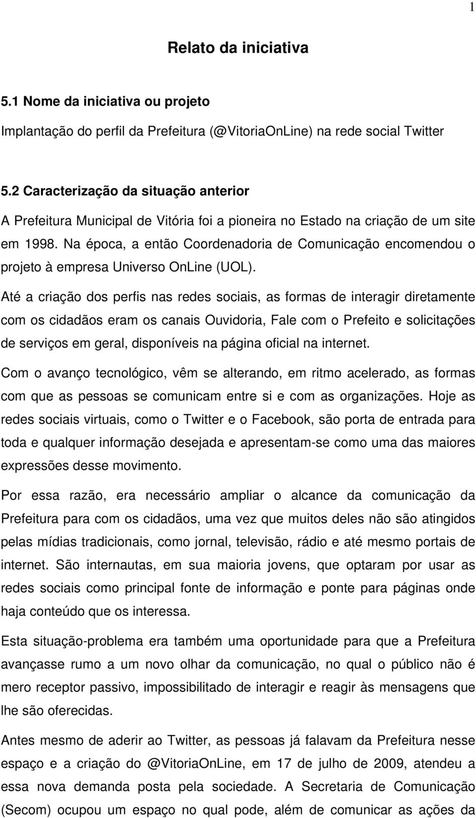 Na época, a então Coordenadoria de Comunicação encomendou o projeto à empresa Universo OnLine (UOL).