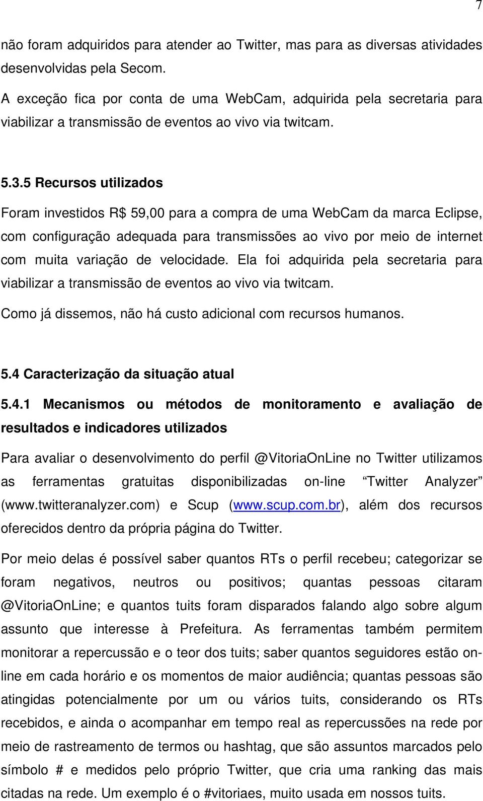 5 Recursos utilizados Foram investidos R$ 59,00 para a compra de uma WebCam da marca Eclipse, com configuração adequada para transmissões ao vivo por meio de internet com muita variação de velocidade.