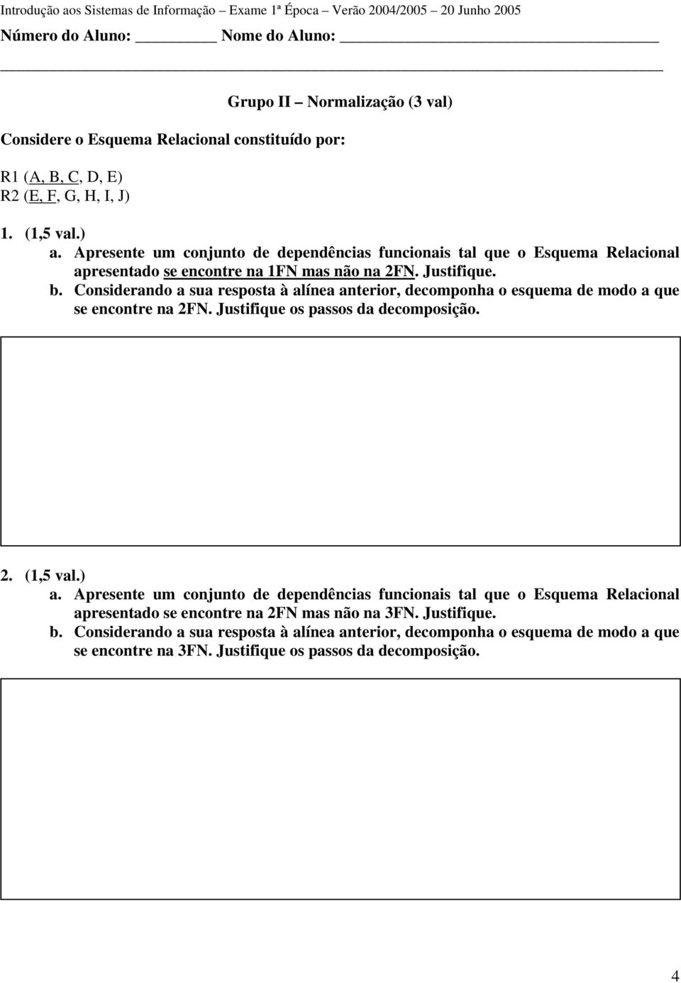 Considerando a sua resposta à alínea anterior, decomponha o esquema de modo a que se encontre na 2FN. Justifique os passos da decomposição. 2. (1,5 val.) a.