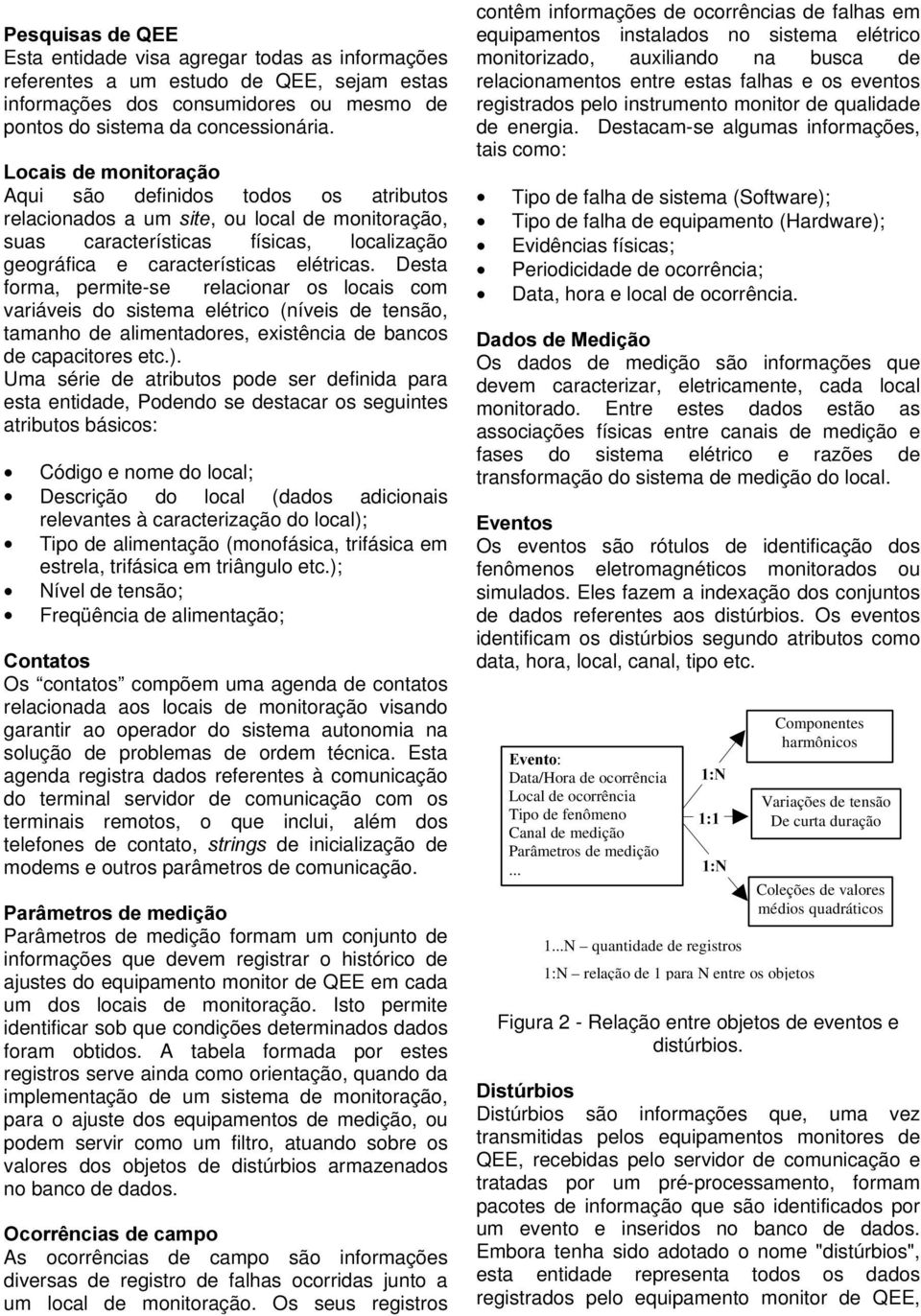 Desta forma, permite-se relacionar os locais com variáveis do sistema elétrico (níveis de tensão, tamanho de alimentadores, existência de bancos de capacitores etc.).