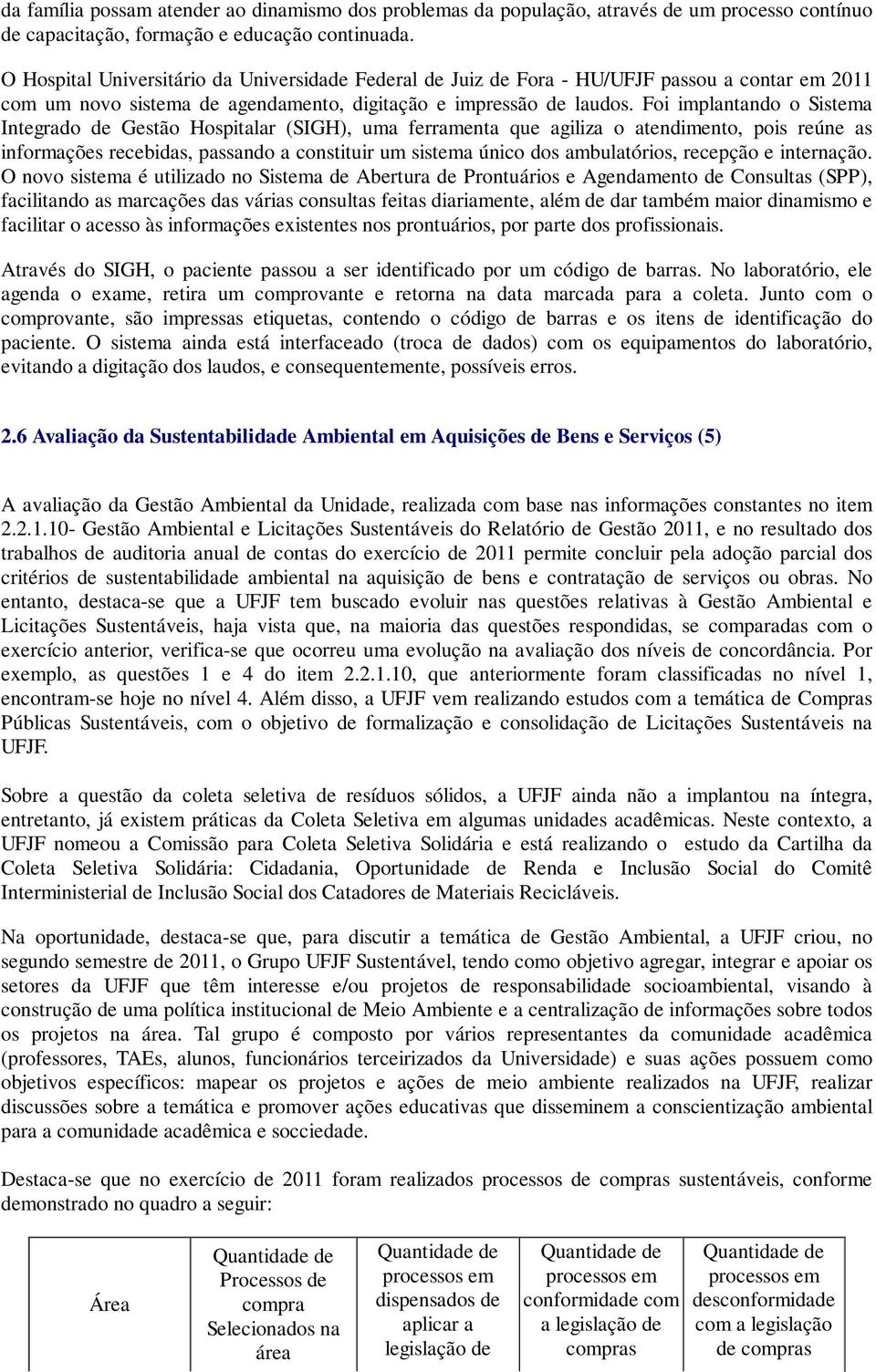 Foi implantando o Sistema Integrado de Gestão Hospitalar (SIGH), uma ferramenta que agiliza o atendimento, pois reúne as informações recebidas, passando a constituir um sistema único dos