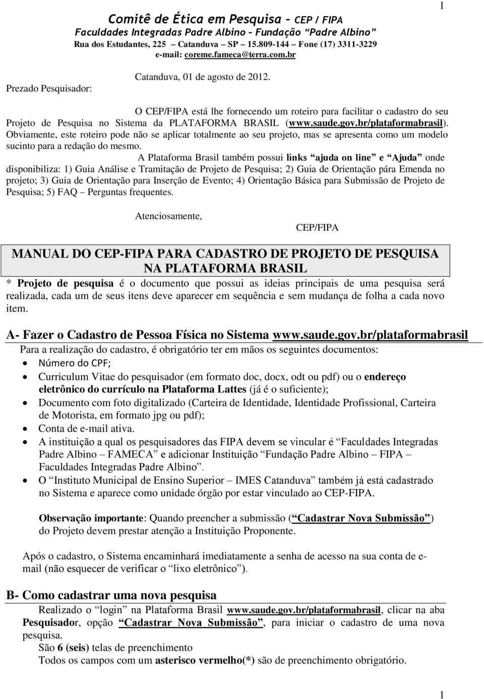 gov.br/plataformabrasil). Obviamente, este roteiro pode não se aplicar totalmente ao seu projeto, mas se apresenta como um modelo sucinto para a redação do mesmo.