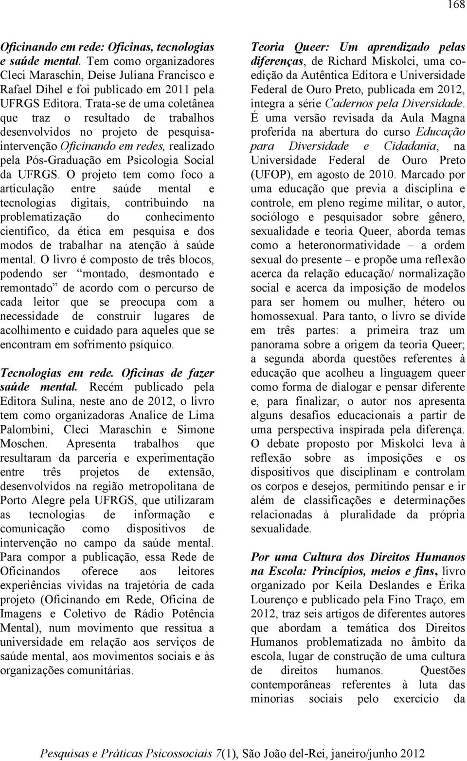 O projeto tem como foco a articulação entre saúde mental e tecnologias digitais, contribuindo na problematização do conhecimento científico, da ética em pesquisa e dos modos de trabalhar na atenção à