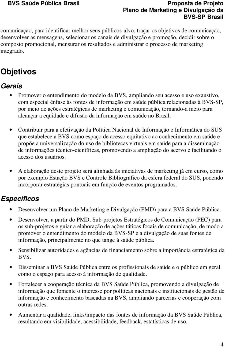 Objetivos Gerais Promover o entendimento do modelo da BVS, ampliando seu acesso e uso eaustivo, com especial ênfase às fontes de informação em saúde pública relacionadas à BVS-SP, por meio de ações