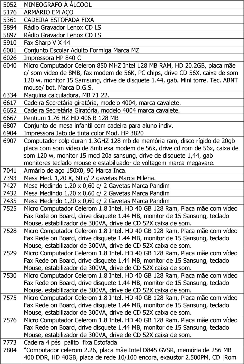 2GB, placa mãe c/ som vídeo de 8MB, fax modem de 56K, PC chips, drive CD 56X, caixa de som 120 w, monitor 15 Samsung, drive de disquete 1.44, gab. Mini torre. Tec. ABNT mouse/ bot. Marca D.G.S. 6334 Maquina calculadora, MB 71 22.