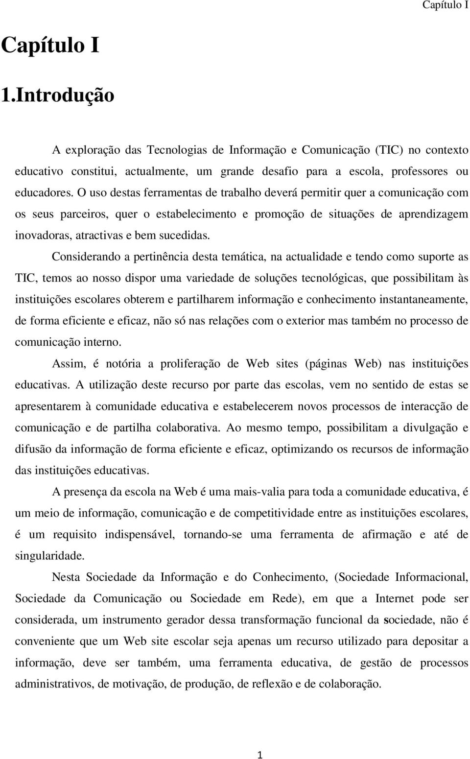 O uso destas ferramentas de trabalho deverá permitir quer a comunicação com os seus parceiros, quer o estabelecimento e promoção de situações de aprendizagem inovadoras, atractivas e bem sucedidas.