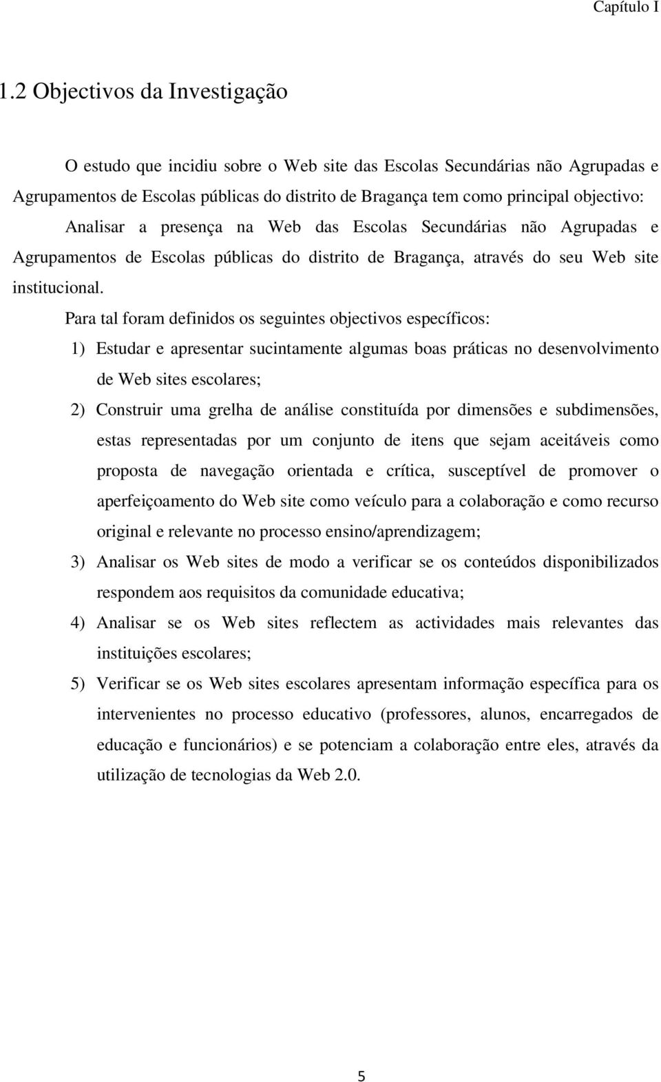 Analisar a presença na Web das Escolas Secundárias não Agrupadas e Agrupamentos de Escolas públicas do distrito de Bragança, através do seu Web site institucional.