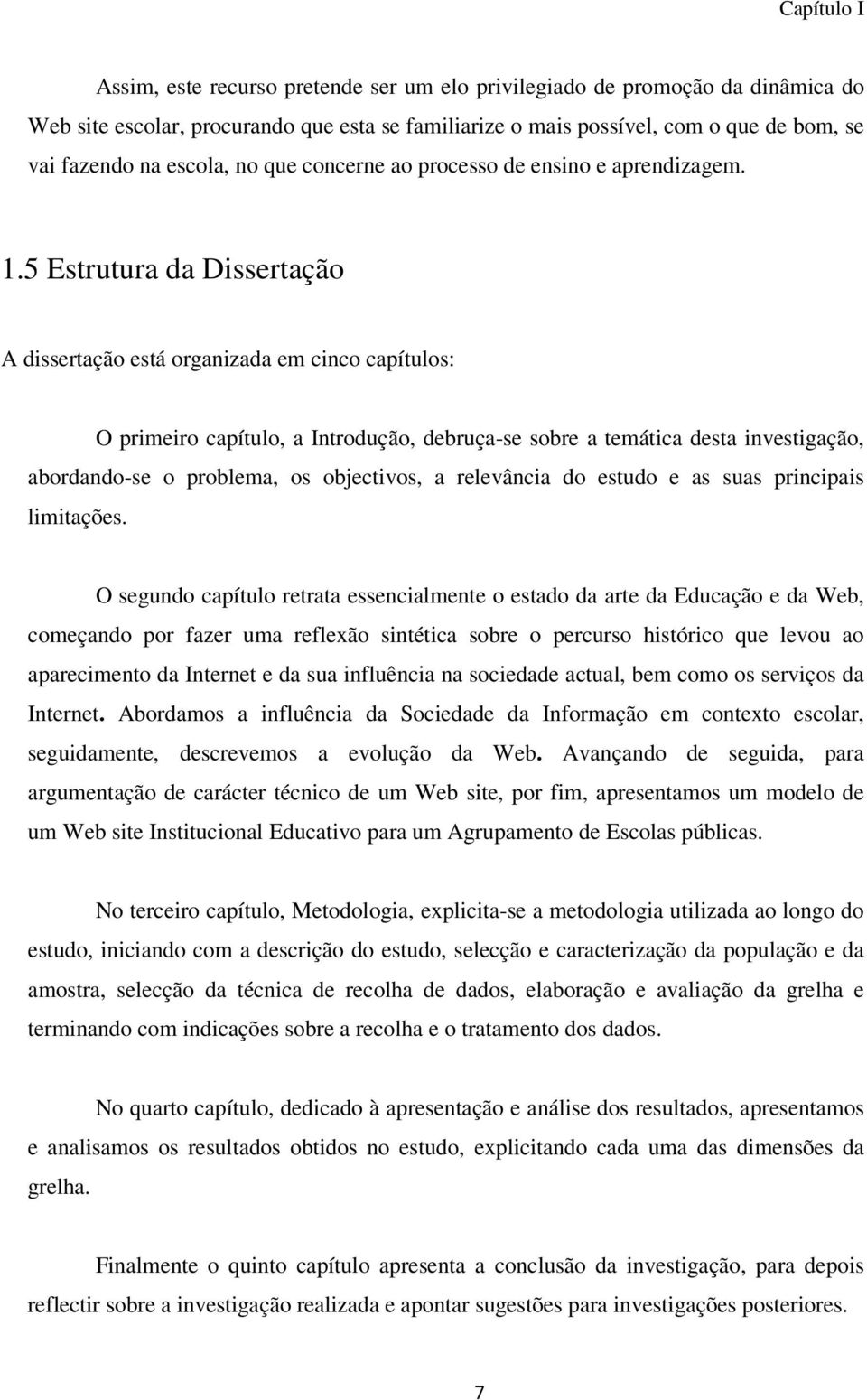 5 Estrutura da Dissertação A dissertação está organizada em cinco capítulos: O primeiro capítulo, a Introdução, debruça-se sobre a temática desta investigação, abordando-se o problema, os objectivos,