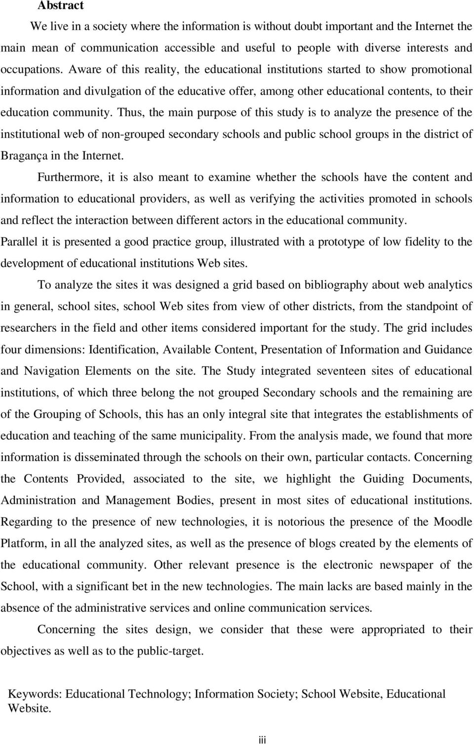 Thus, the main purpose of this study is to analyze the presence of the institutional web of non-grouped secondary schools and public school groups in the district of Bragança in the Internet.