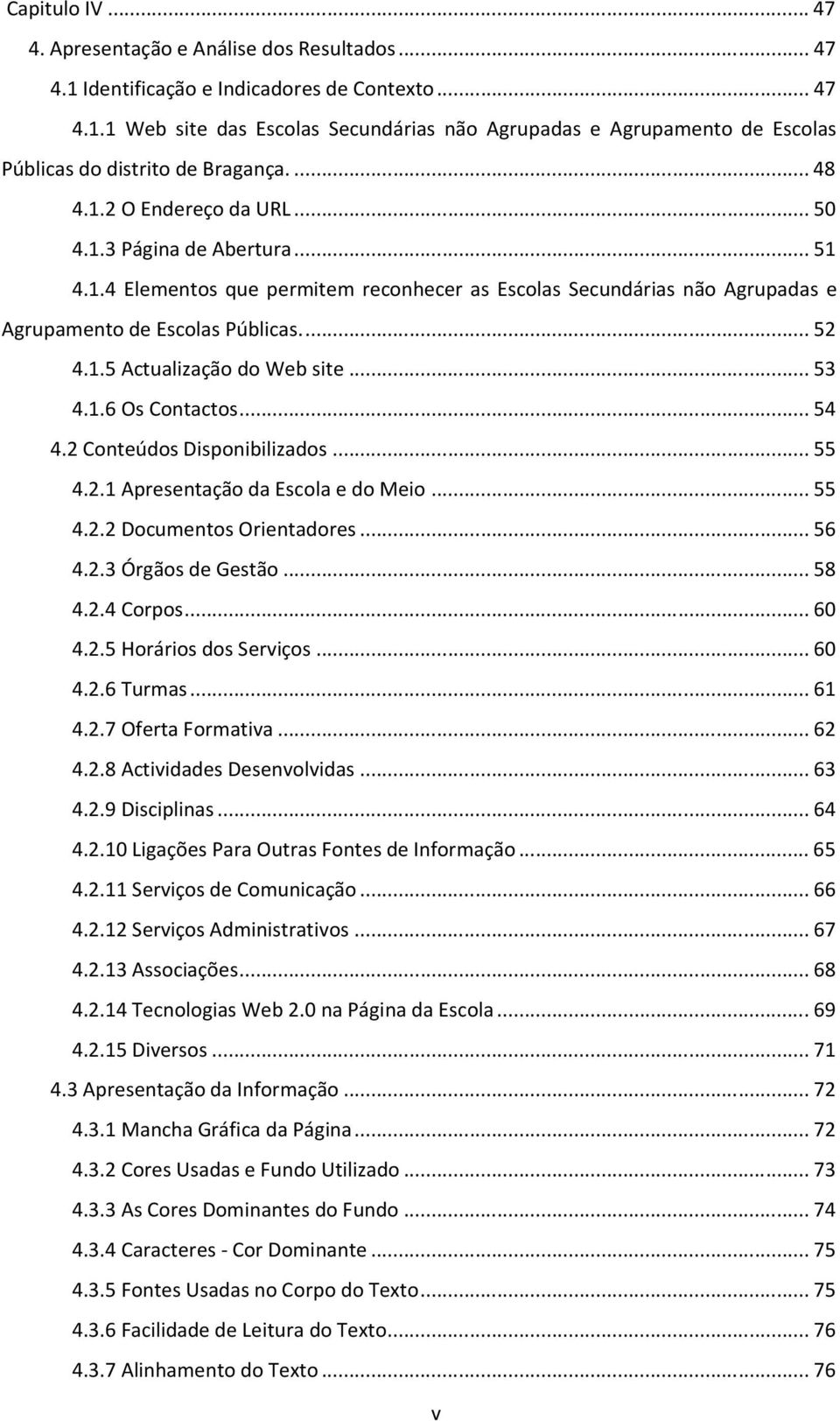 ..53 4.1.6 Os Contactos...54 4.2 Conteúdos Disponibilizados...55 4.2.1 Apresentação da Escola e do Meio...55 4.2.2 Documentos Orientadores...56 4.2.3 Órgãos de Gestão...58 4.2.4 Corpos...60 4.2.5 Horários dos Serviços.